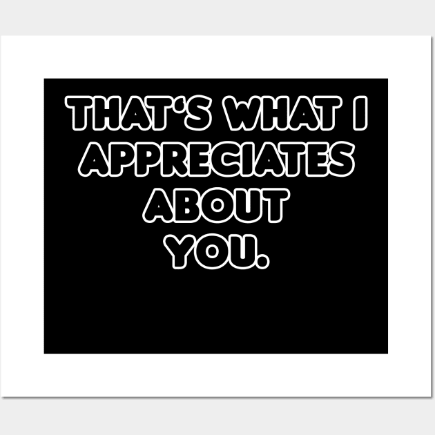 That's What I Appreciates About You Wall Art by HellraiserDesigns